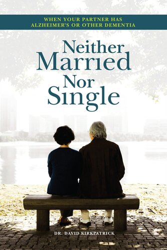 Neither Married Nor Single When Your Partner Has Alzheimers Or Other Dementia 1st Edition David Kirkpatrick