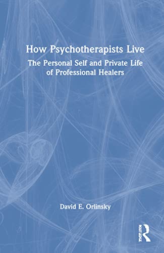 How Psychotherapists Live The Personal Self And Private Life Of Professional Healers 1st Edition David E Orlinsky