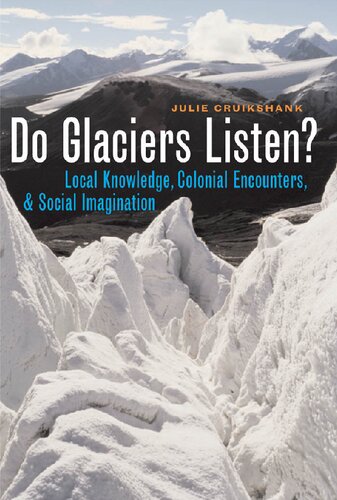 Do Glaciers Listen Local Knowledge Colonial Encounters And Social Imagination Julie Cruikshank