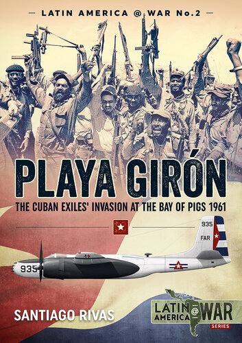 Playa Girn The Cuban Exiles Invasion At The Bay Of Pigs 1961 Santiago Rivas