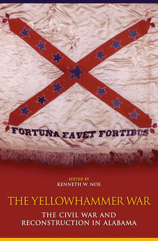 The Yellowhammer War The Civil War And Reconstruction In Alabama Editor Kenneth W Noe
