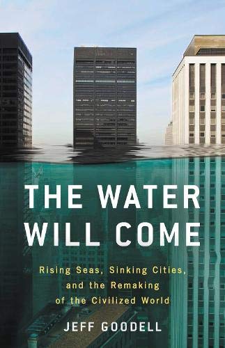 The Water Will Come Rising Seas Sinking Cities And The Remaking Of The Civilized World Jeff Goodell