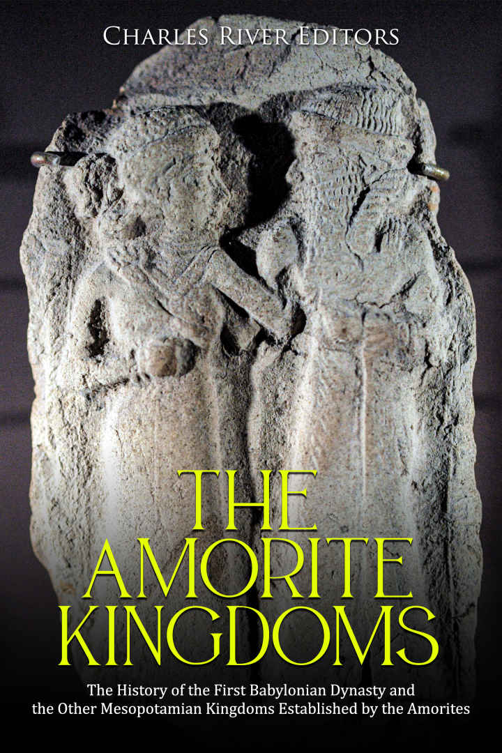 The Amorite Kingdoms The History Of The First Babylonian Dynasty And The Other Mesopotamian Kingdoms Established By The Amorites Charles River Editors