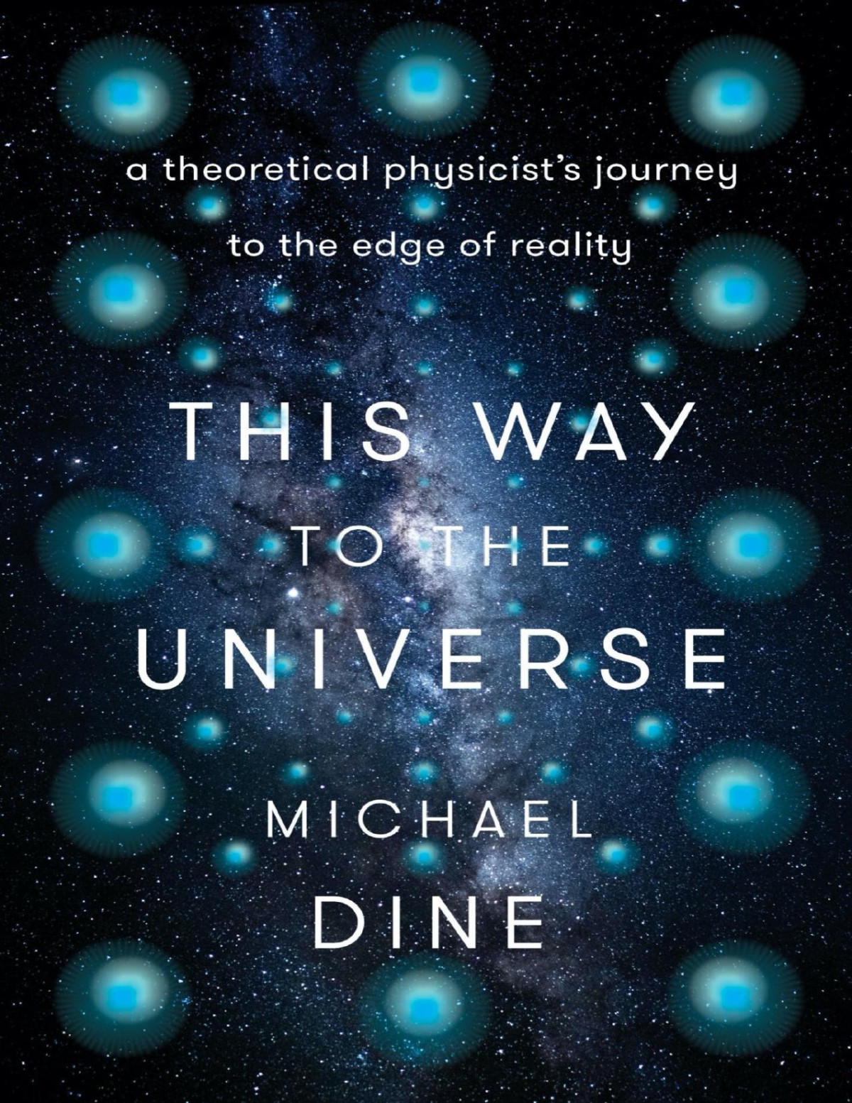 This Way To The Universe A Theoretical Physicists Journey To The Edge Of Reality Michael Dine