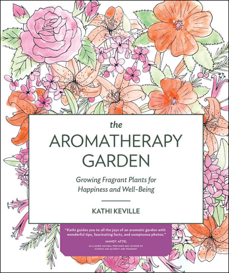 The Aromatherapy Garden Growing Fragrant Plants For Happiness And Wellbeing Kathi Keville