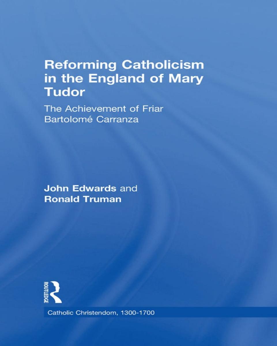 Reforming Catholicism In The England Of Mary Tudor The Achievement Of Friar Bartolom Carranza Catholic Christendom 13001700 Ronald Truman