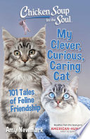 Chicken Soup For The Soul My Clever Curious Caring Cat 101 Tales Of Feline Friendship Amy Newmark