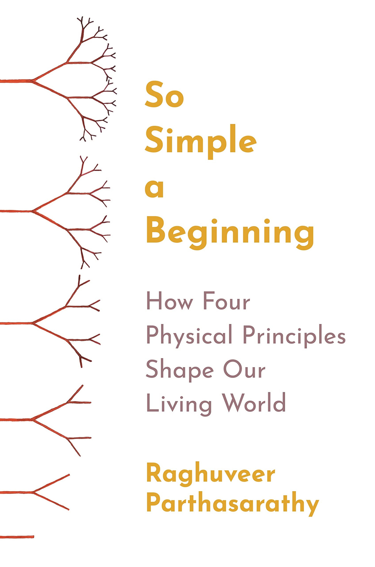 So Simple A Beginning How Four Physical Principles Shape Our Living World Raghuveer Parthasarathy