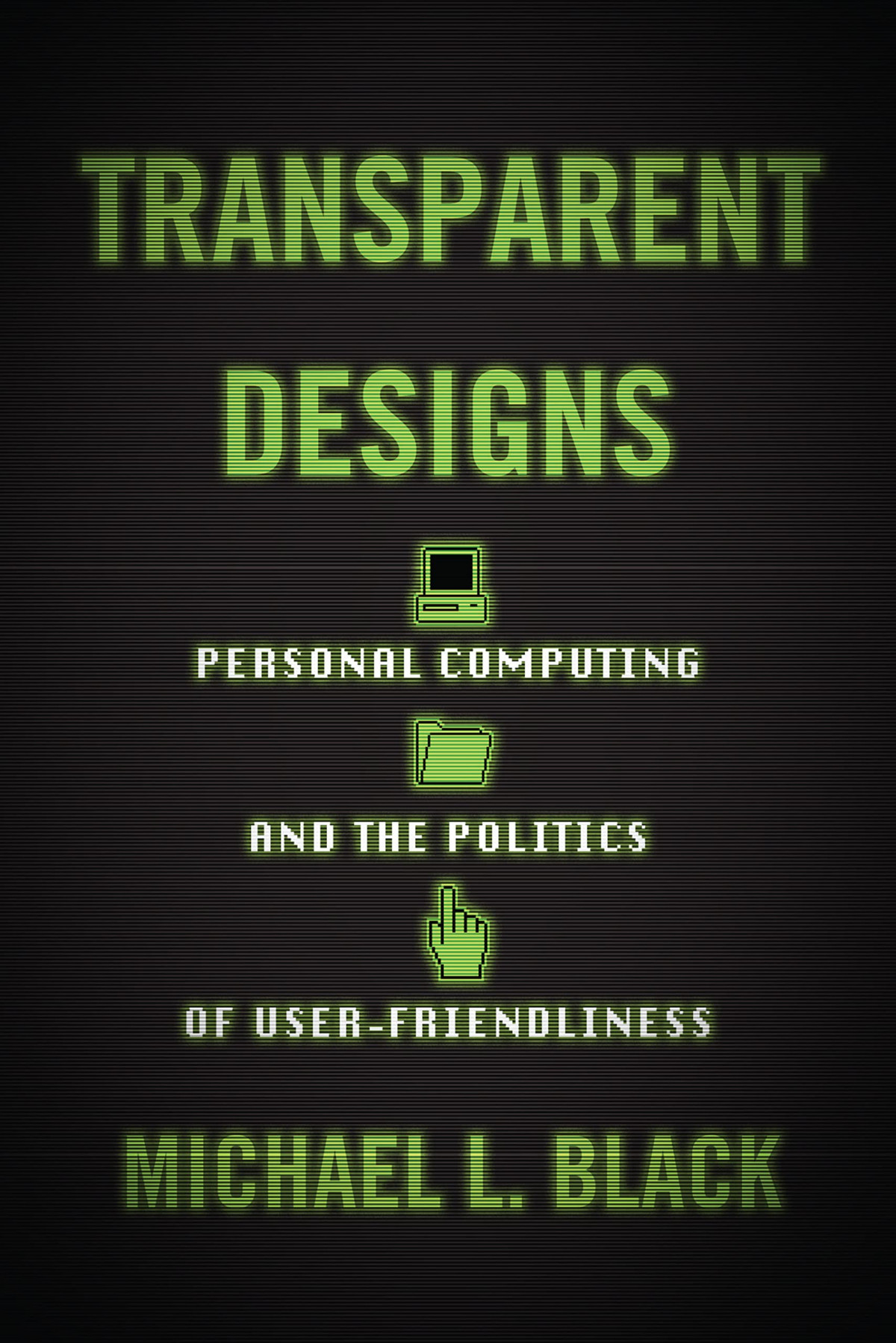 Transparent Designs Personal Computing And The Politics Of Userfriendliness Michael L Black