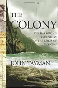 The Colony The Harrowing True Story Of The Exiles Of Molokai John Tayman