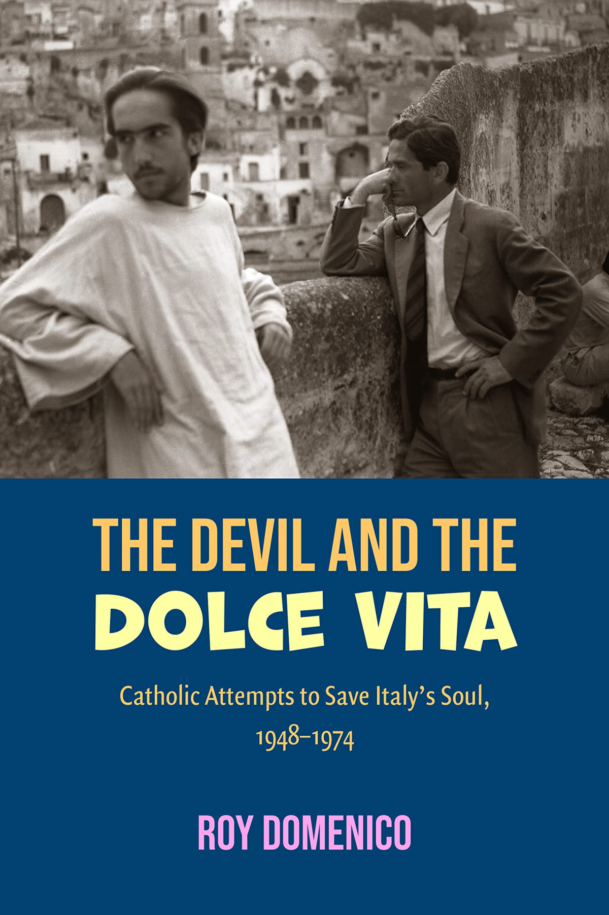 The Devil And The Dolce Vita Catholic Attempts To Save Italys Soul 19481973 Roy Domenico