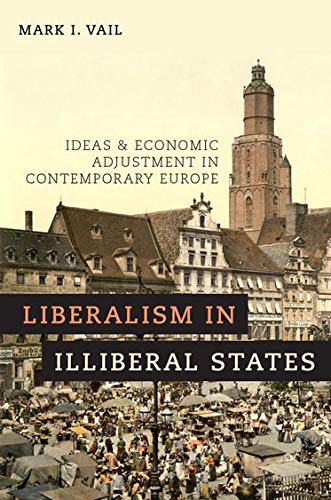 Liberalism In Illiberal States Ideas And Economic Adjustment In Contemporary Europe Mark I Vail