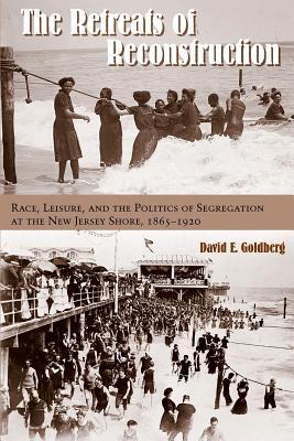The Retreats Of Reconstruction Race Leisure And The Politics Of Segregation At The New Jersey Shore 18651920 David E Goldberg