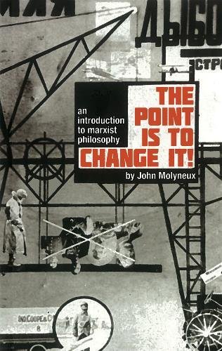 The Point Is To Change It An Introduction To Marxist Philosophy John Molyneux