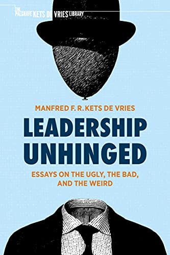 Leadership Unhinged Essays On The Ugly The Bad And The Weird 1st Ed 2021 Manfred F R Kets De Vries