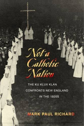 Not A Catholic Nation The Ku Klux Klan Confronts New England In The 1920s Mark Paul Richard