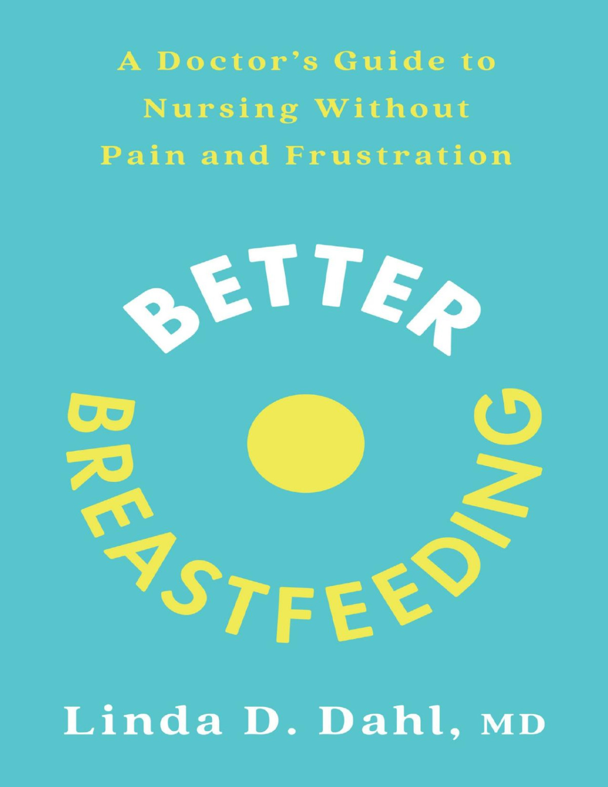 Better Breastfeeding A Doctors Guide To Nursing Without Pain And Frustration Linda D Dahl