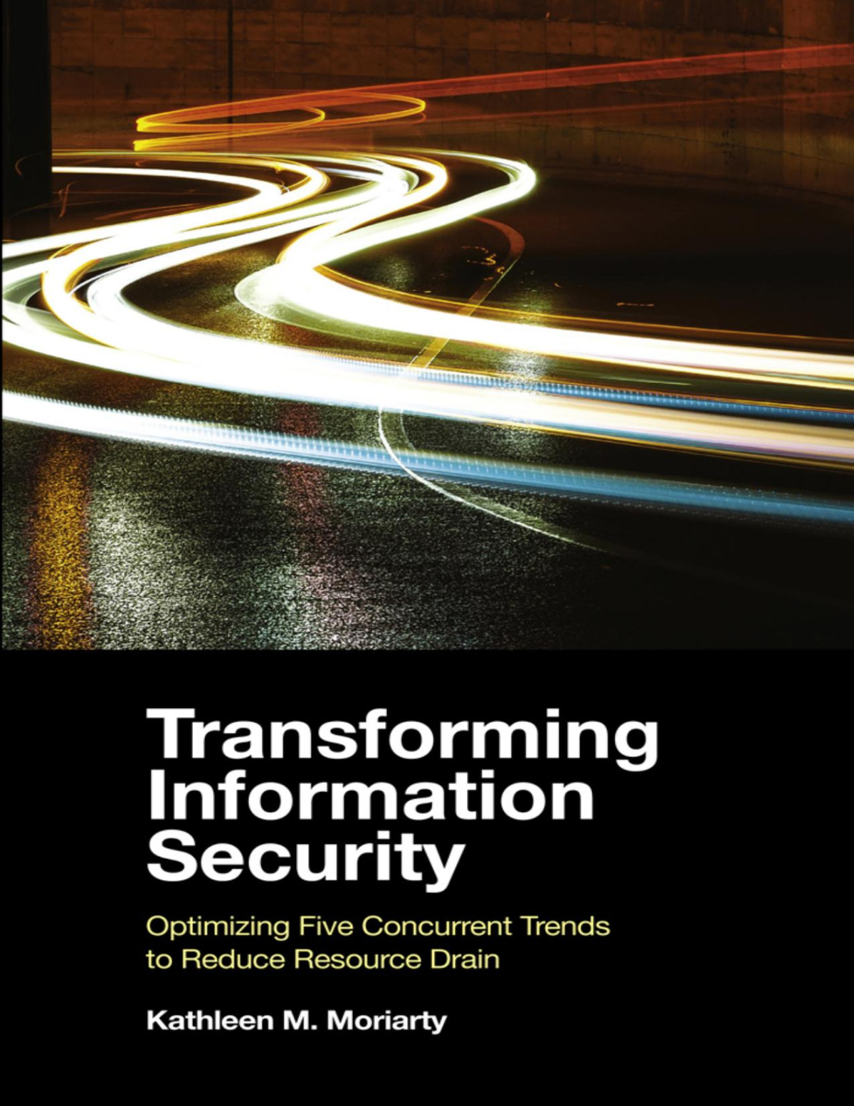 Transforming Information Security Optimizing Five Concurrent Data Trends To Reduce Resource Drain Kathleen M Moriarty