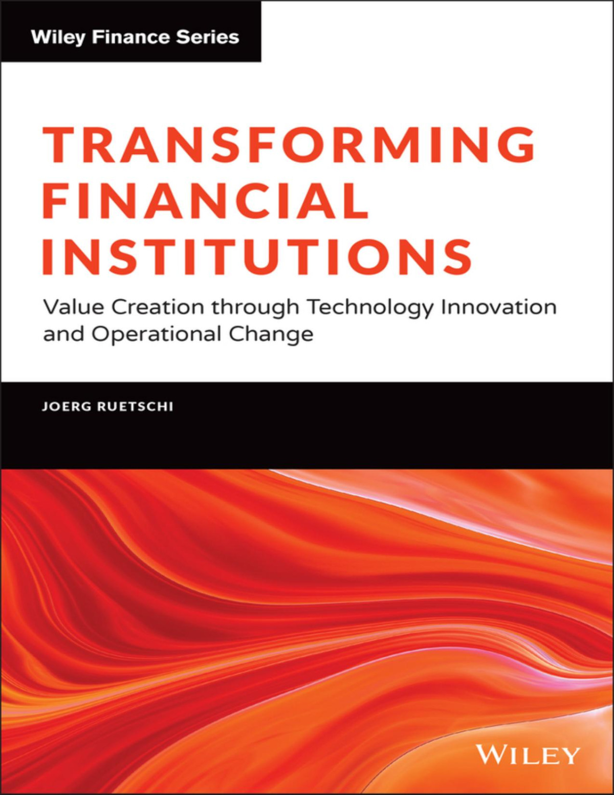 Transforming Financial Institutions Value Creation Through Technology Innovation And Operational Change Joerg Ruetschi