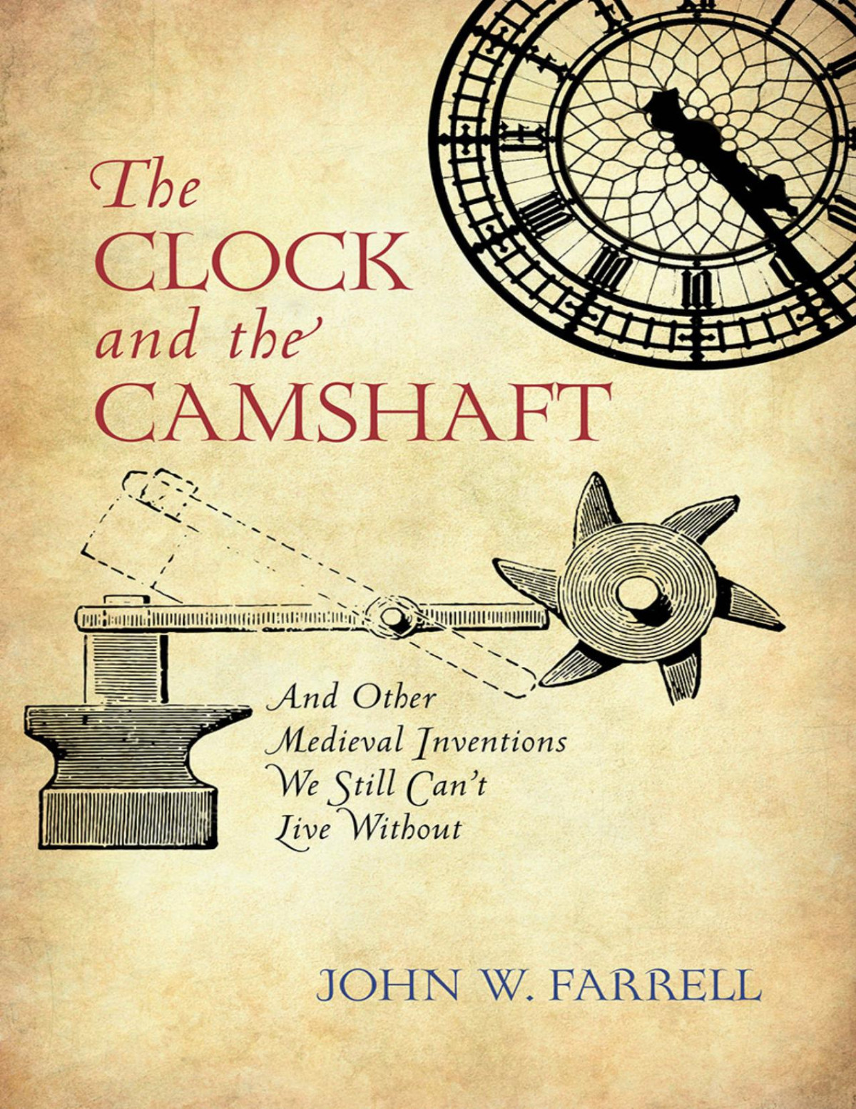 The Clock And The Camshaft And Other Medieval Inventions We Still Cant Live Without John W Farrell