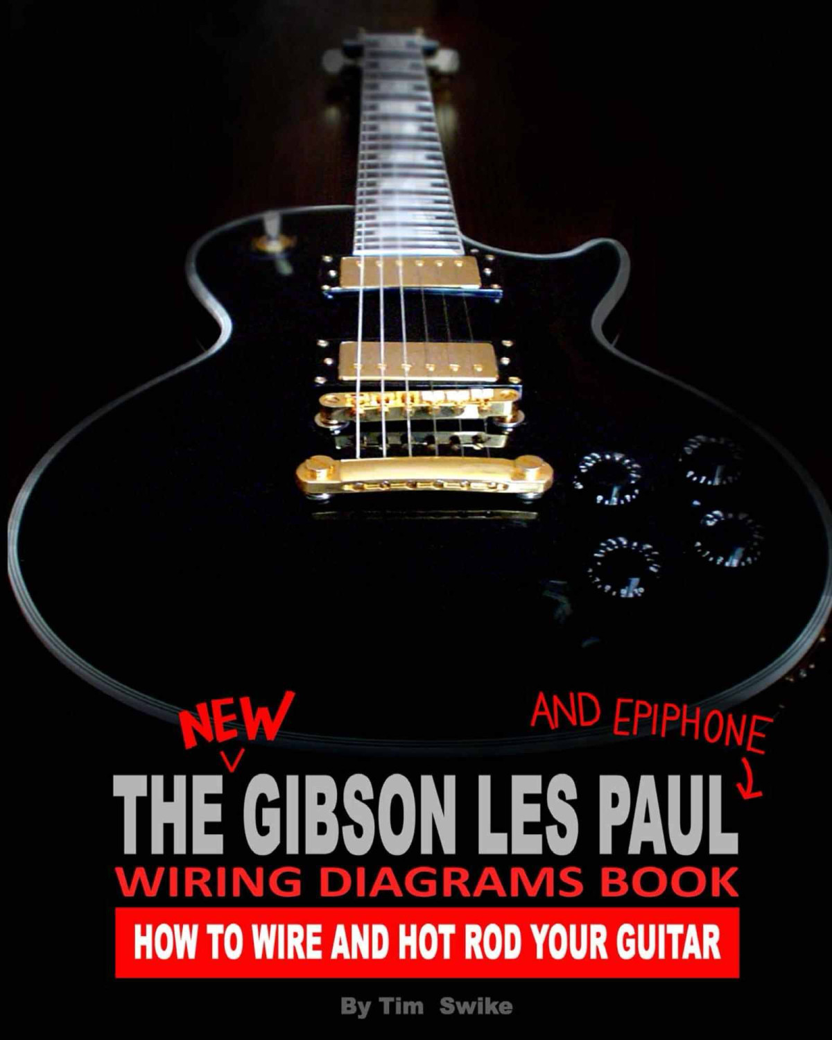 The New Gibson Les Paul And Epiphone Wiring Diagrams Book How To Wire And Hot Rod Your Guitar Tim Swike