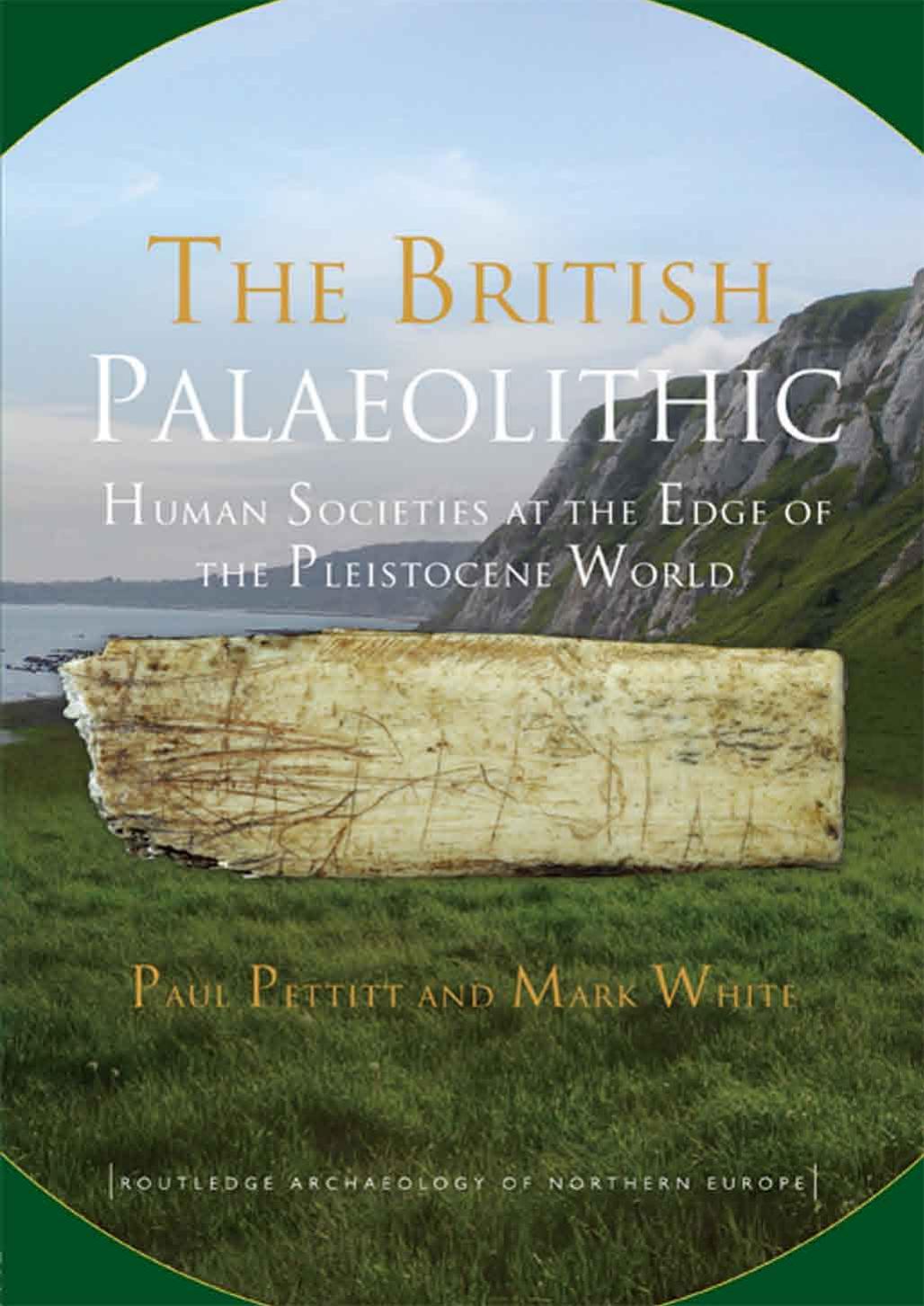 The British Palaeolithic Hominin Societies At The Edge Of The Pleistocene World Paul Pettitt