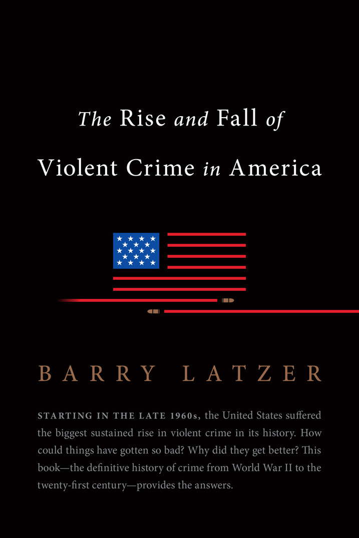 The Rise And Fall Of Violent Crime In America Barry Latzer