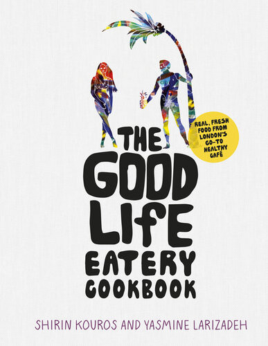 The Good Life Eatery Cookbook Shirin Kouros Yasmine Larizadeh