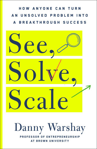 See Solve Scale How Anyone Can Turn An Unsolved Problem Into A Breakthrough Success 1st Edition Danny Warshay