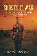 Ghosts Of War Chasing My Fathers Legend Through Vietnam Eric Reguly