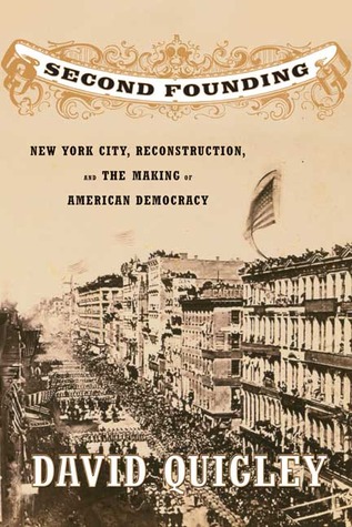 Second Founding New York City Reconstruction And The Making Of American Democracy David Quigley