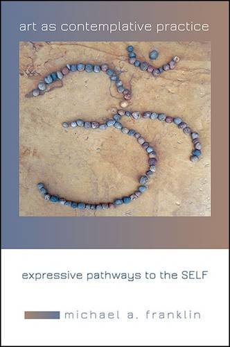 Art As Contemplative Practice Expressive Pathways To The Self Michael A Franklin