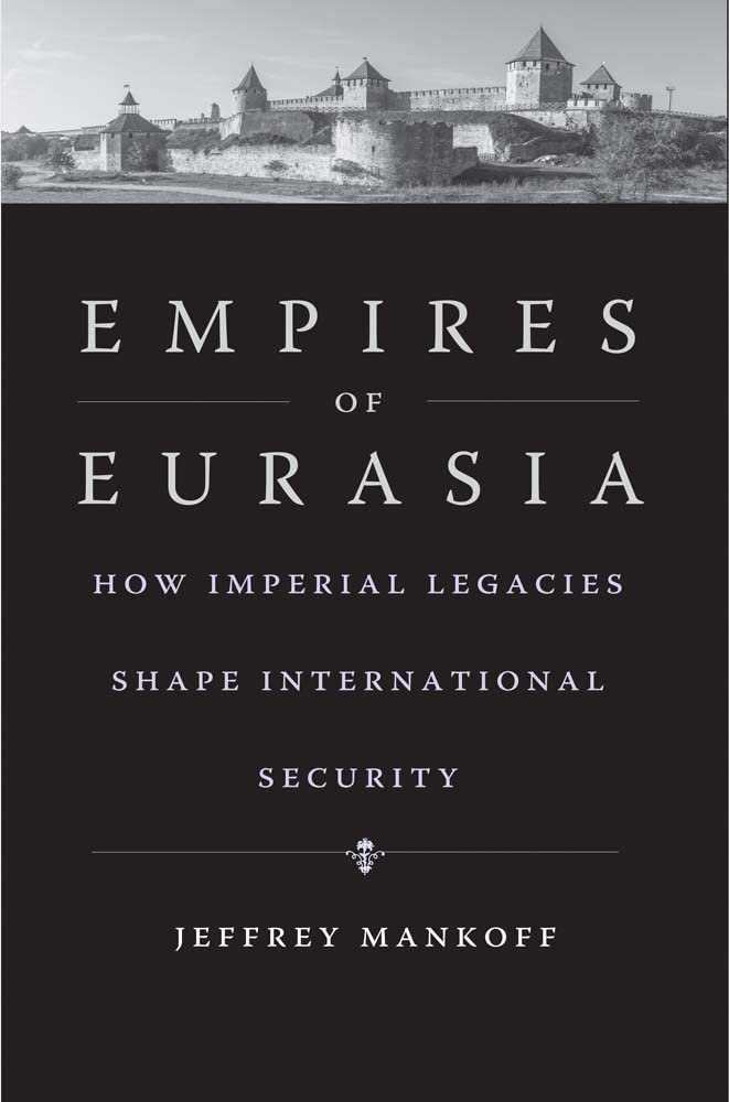 Empires Of Eurasia How Imperial Legacies Shape International Security Jeffrey Mankoff