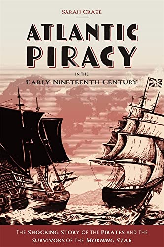 Atlantic Piracy In The Early Nineteenth Century The Shocking Story Of The Pirates And The Survivors Of The Morning Star Sarah Craze