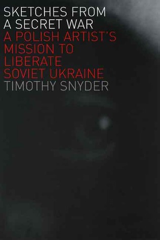 Sketches From A Secret War A Polish Artists Mission To Liberate Soviet Ukraine Timothy Snyder