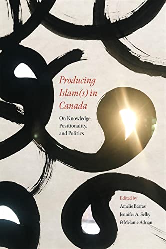 Producing Islams In Canada On Knowledge Positionality And Politics Amlie Barras Editor