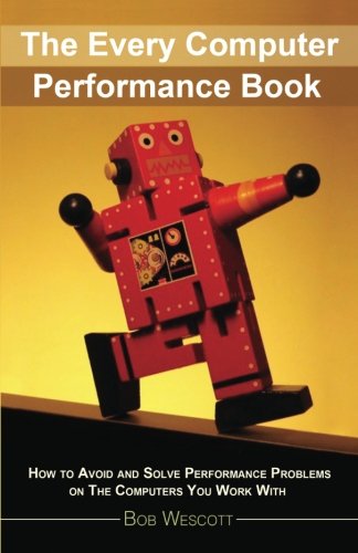 Every Computer Performance Book How To Avoid And Solve Performance Problems On The Computers You Work With 1st Edition Bob Wescott