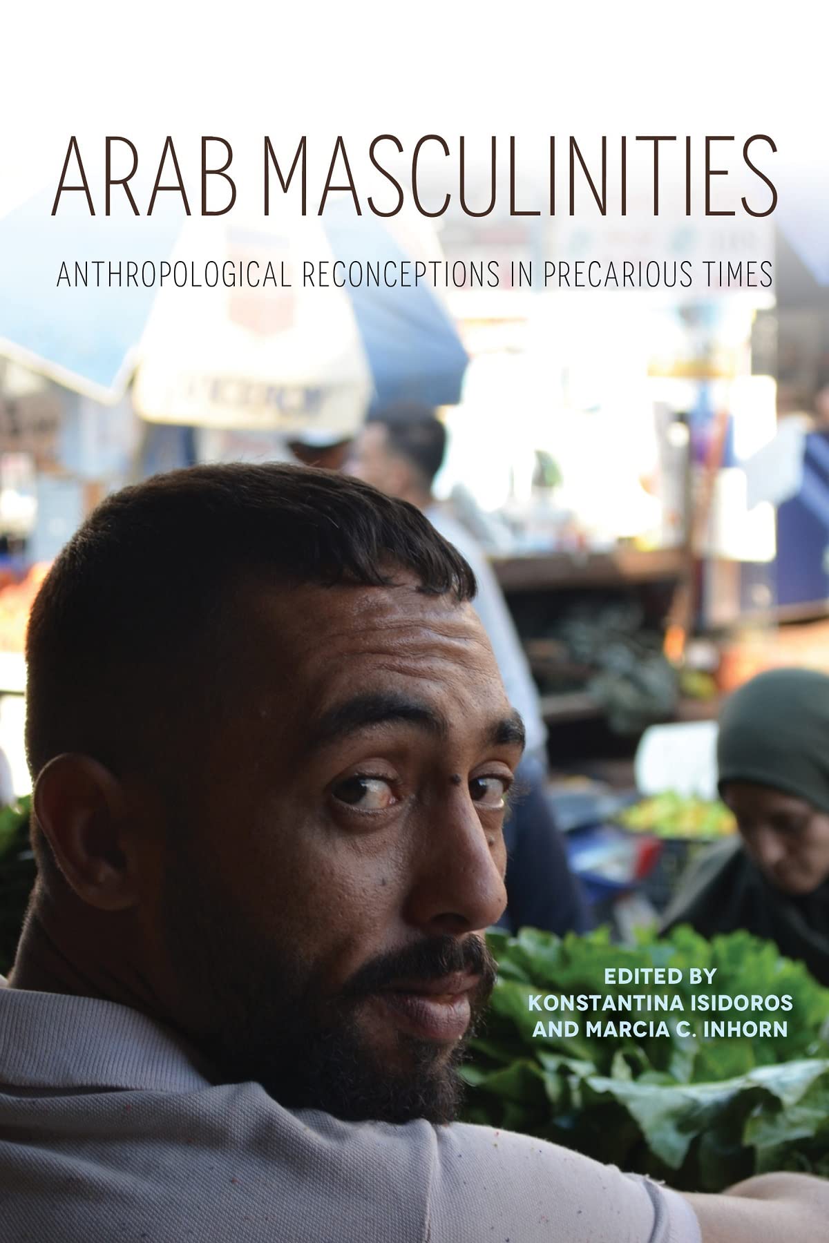 Arab Masculinities Anthropological Reconceptions In Precarious Times Konstantina Isidoros Editor