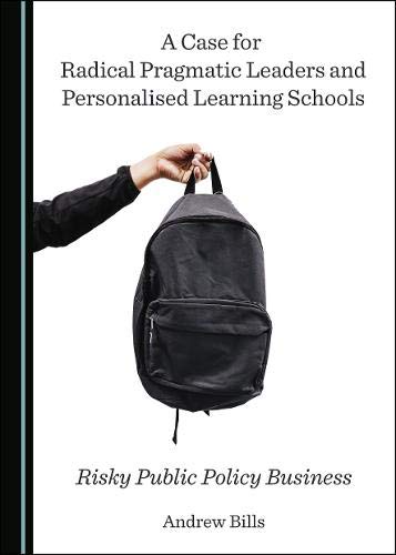 A Case For Radical Pragmatic Leaders And Personalised Learning Schools Risky Public Policy Business 1st Edition Andrew Bills