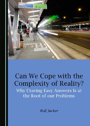 Can We Cope With The Complexity Of Reality Why Craving Easy Answers Is At The Root Of Our Problems 1st Edition Rolf Jucker