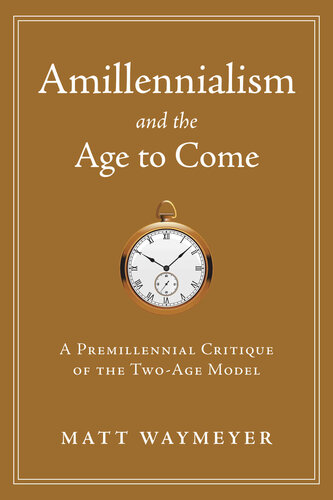 Amillennialism And The Age To Come A Premillennial Critique Of The Twoage Model Matt Waymeyer