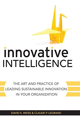 Innovative Intelligence The Art And Practice Of Leading Sustainable Innovation In Your Organization 1st Edition David S Weiss