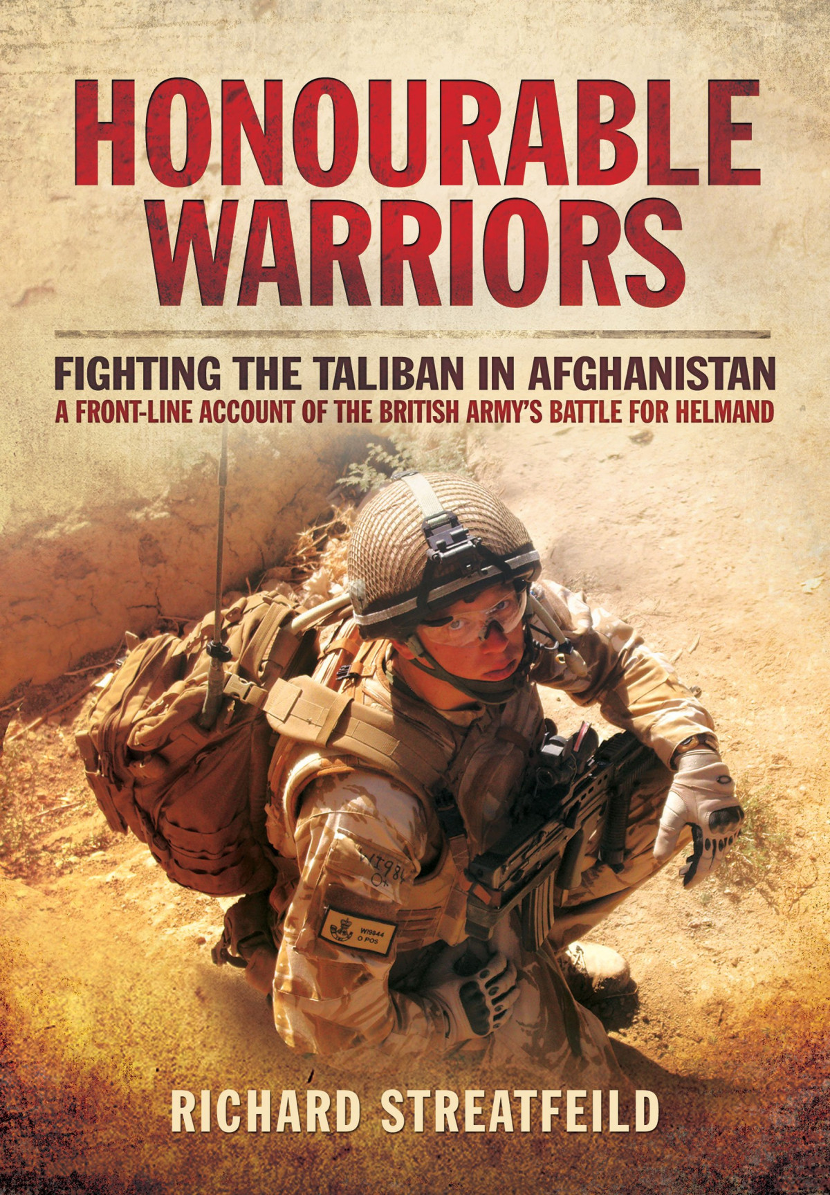 Honourable Warriors Fighting The Taliban In Afghanistan A Frontline Account Of The British Armys Battle For Helmand Richard Streatfeild