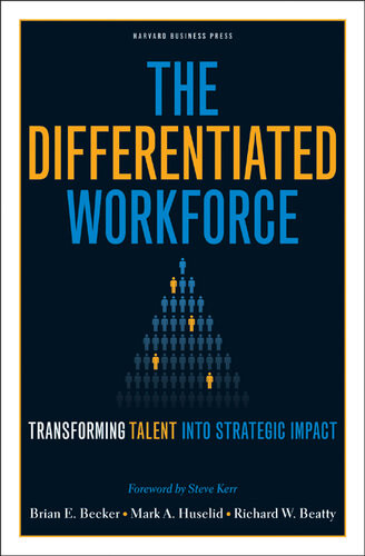 Differentiated Workforce Transforming Talent Into Strategic Impact 1st Edition Brian Becker Mark Huselid Dick Beatty
