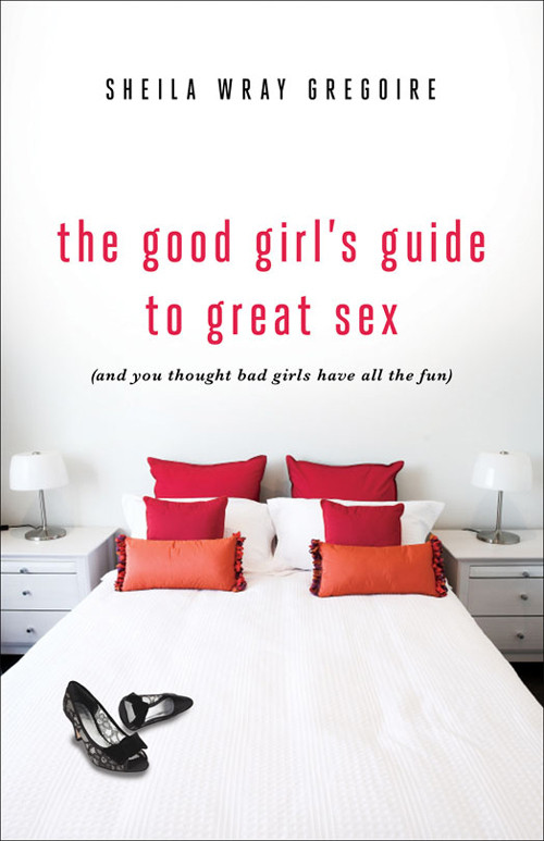 The Good Girls Guide To Great Sex And You Thought Bad Girls Have All The Fun Sheila Wray Gregoire