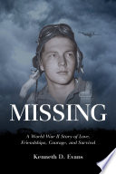 Missing A World War Ii Story Of Love Friendships Courage And Survival Kenneth D Evans