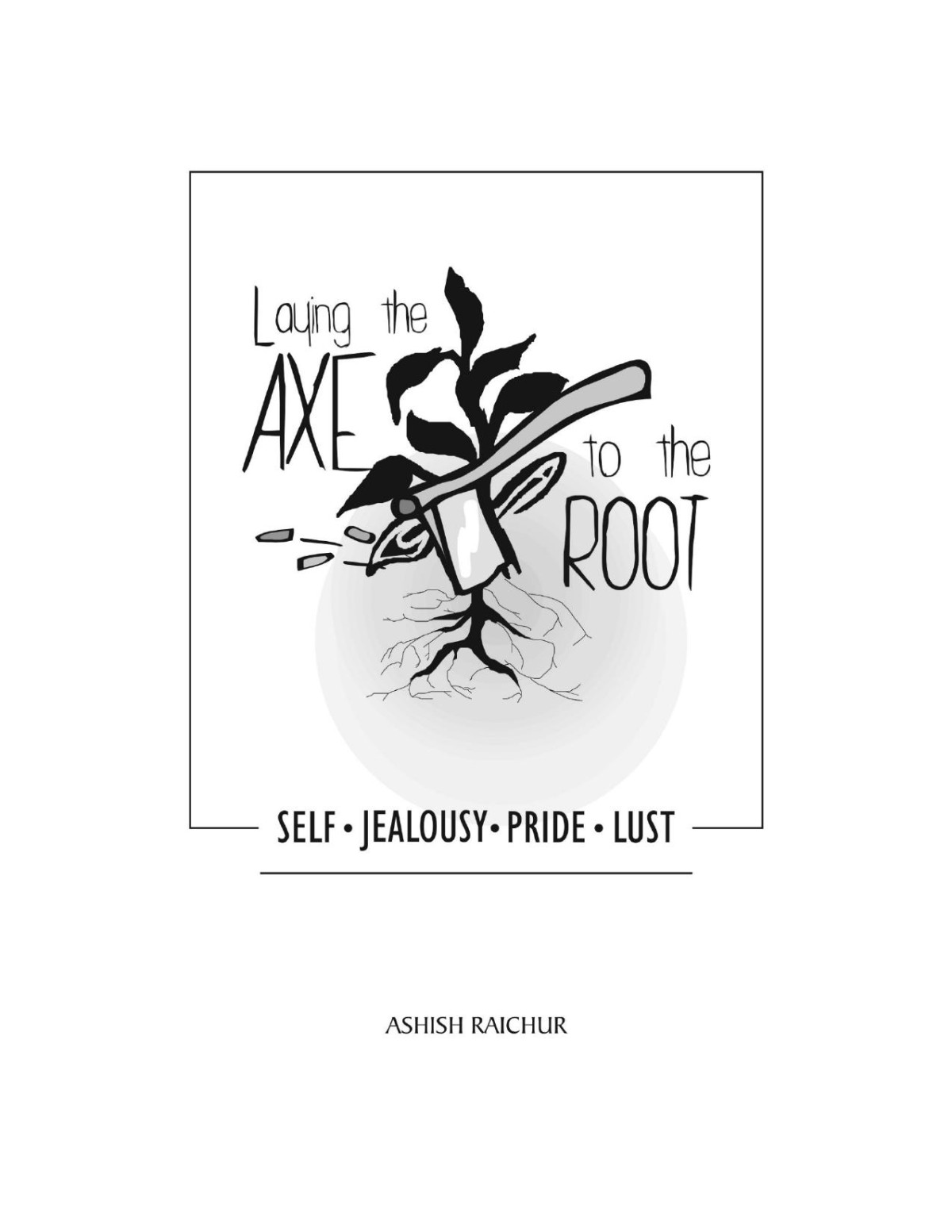 Laying The Axe To The Root Ashish Raichur