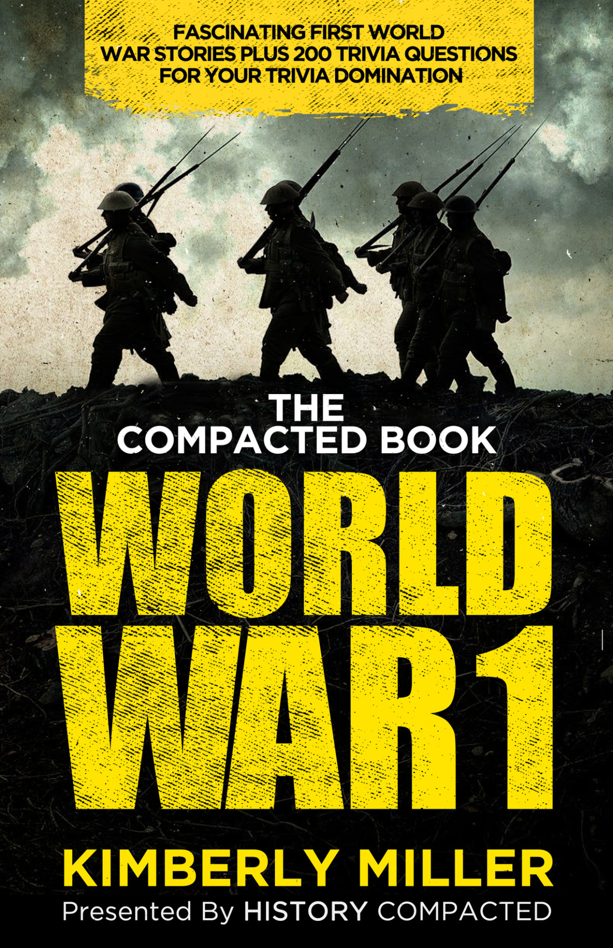 The Compacted Book Of World War 1 Fascinating First World War Stories Plus 200 Trivia Questions For Your Trivia Domination Kimberly Miller