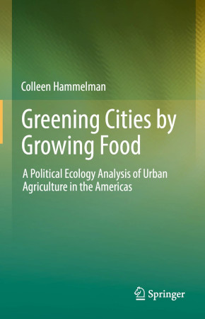 Greening Cities By Growing Food A Political Ecology Analysis Of Urban Agriculture In The Americas Colleen Hammelman