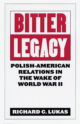 Bitter Legacy Polishamerican Relations In The Wake Of World War Ii Richard C Lukas